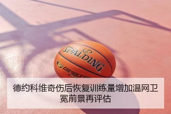 德约科维奇伤后恢复训练量增加温网卫冕前景再评估