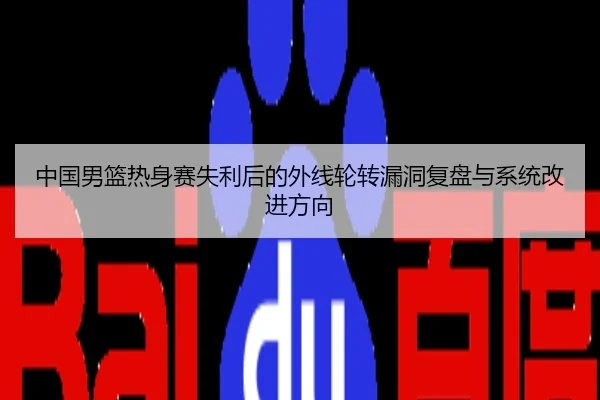 中国男篮热身赛失利后的外线轮转漏洞复盘与系统改进方向